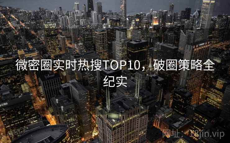 微密圈实时热搜TOP10，破圈策略全纪实