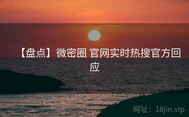 【盘点】微密圈 官网实时热搜官方回应