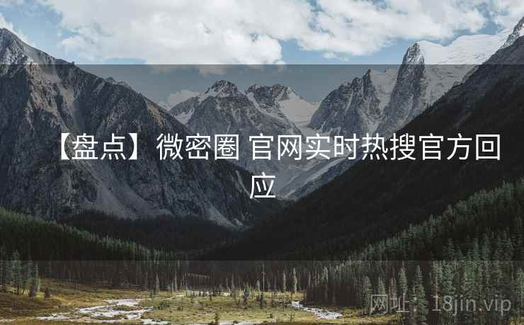 【盘点】微密圈 官网实时热搜官方回应