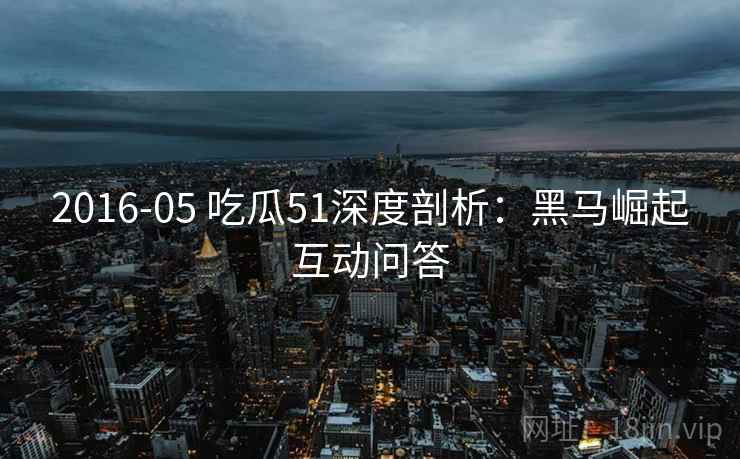2016-05 吃瓜51深度剖析：黑马崛起互动问答