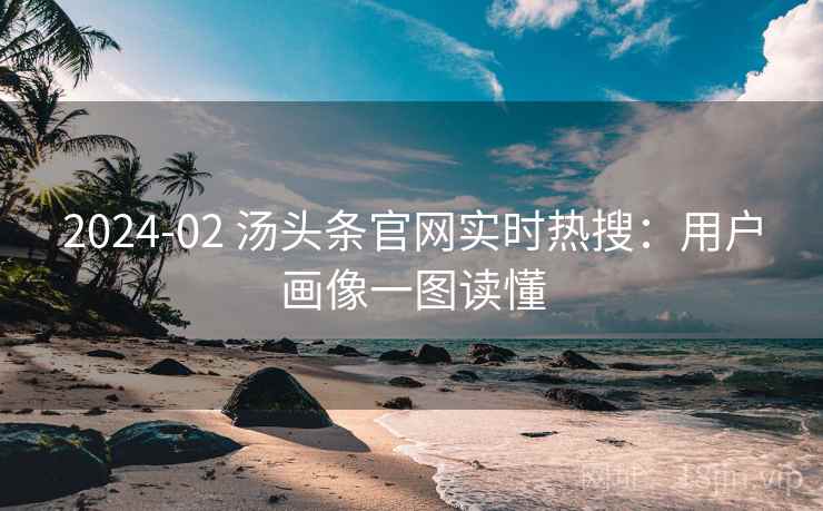 2024-02 汤头条官网实时热搜：用户画像一图读懂