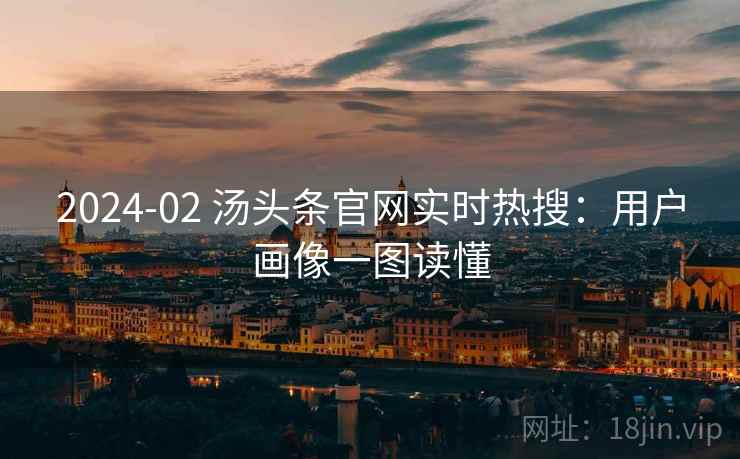 2024-02 汤头条官网实时热搜：用户画像一图读懂
