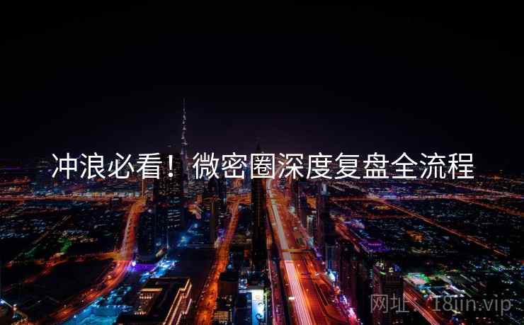 冲浪必看！微密圈深度复盘全流程