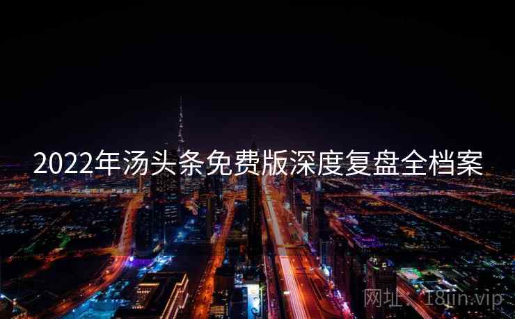 2022年汤头条免费版深度复盘全档案