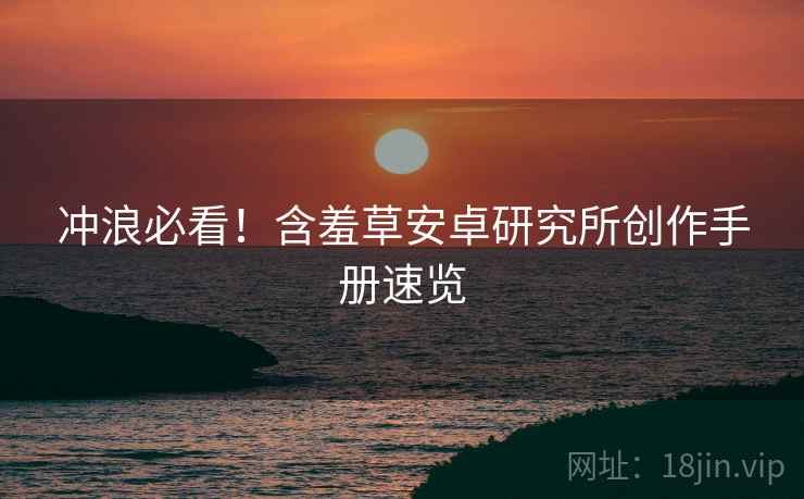 冲浪必看！含羞草安卓研究所创作手册速览