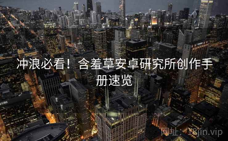 冲浪必看！含羞草安卓研究所创作手册速览