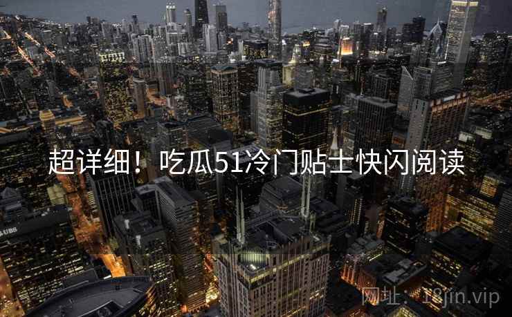 超详细！吃瓜51冷门贴士快闪阅读