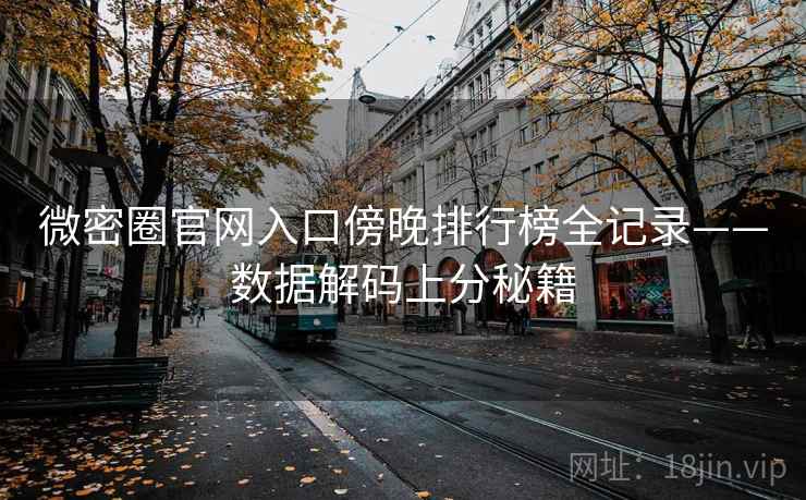 微密圈官网入口傍晚排行榜全记录——数据解码上分秘籍
