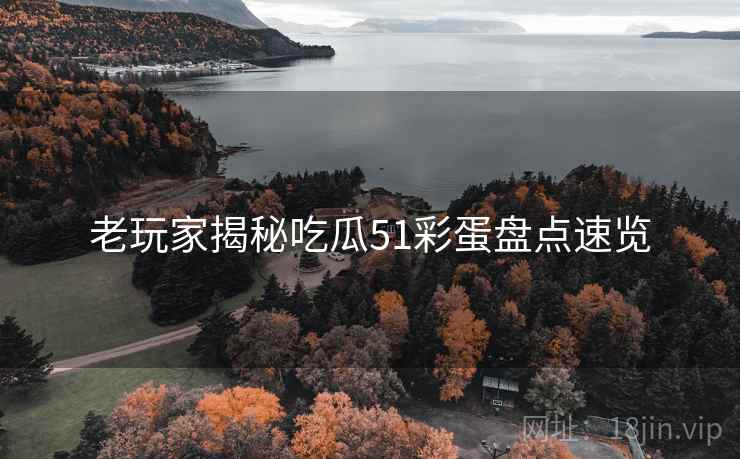 老玩家揭秘吃瓜51彩蛋盘点速览