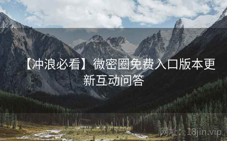 【冲浪必看】微密圈免费入口版本更新互动问答