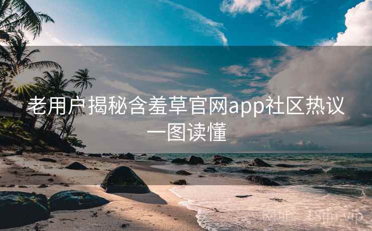 老用户揭秘含羞草官网app社区热议一图读懂
