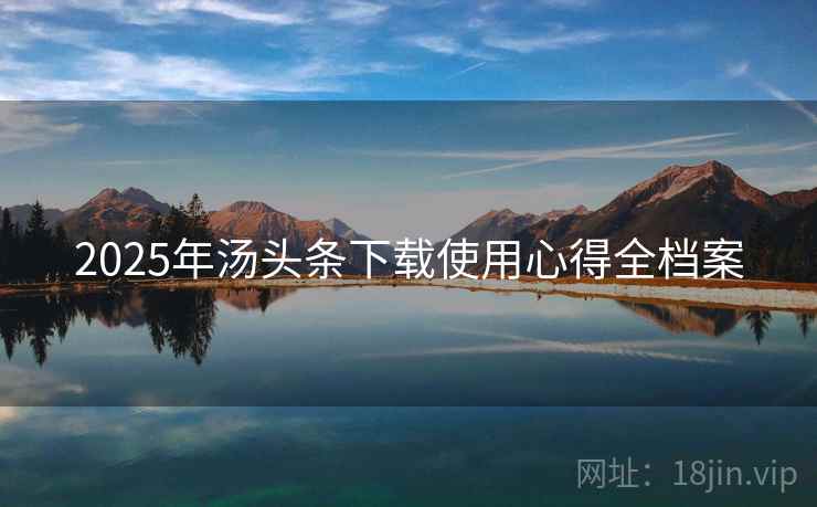 2025年汤头条下载使用心得全档案