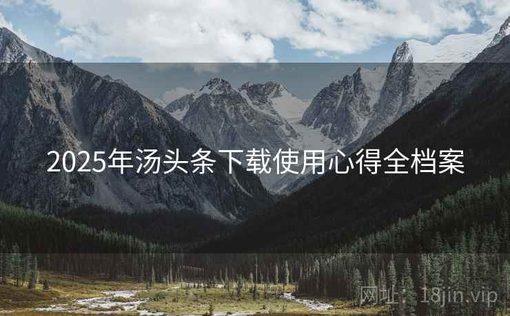 2025年汤头条下载使用心得全档案