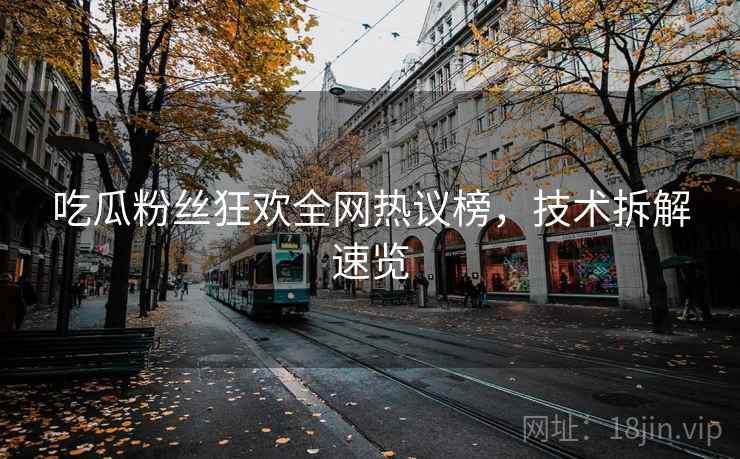 吃瓜粉丝狂欢全网热议榜，技术拆解速览