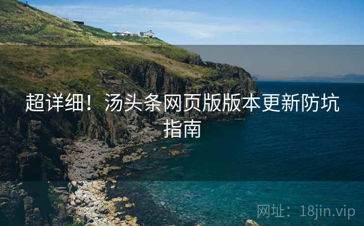 超详细！汤头条网页版版本更新防坑指南