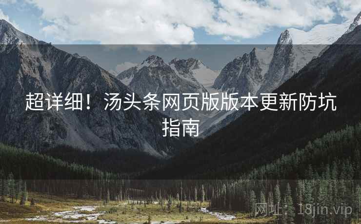 超详细！汤头条网页版版本更新防坑指南