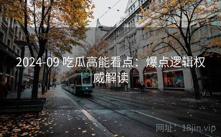 2024-09 吃瓜高能看点：爆点逻辑权威解读