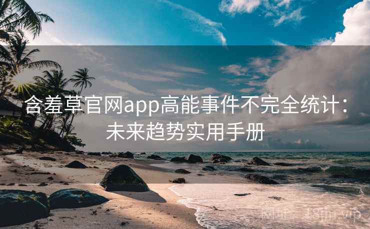 含羞草官网app高能事件不完全统计：未来趋势实用手册