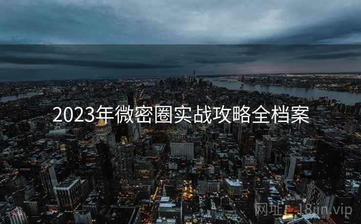 2023年微密圈实战攻略全档案