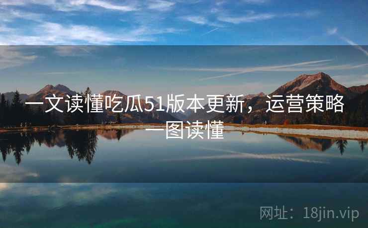 一文读懂吃瓜51版本更新，运营策略一图读懂