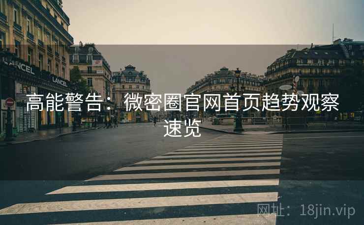 高能警告：微密圈官网首页趋势观察速览