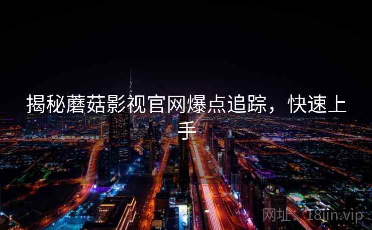 揭秘蘑菇影视官网爆点追踪，快速上手